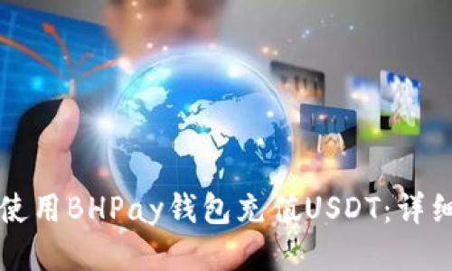 如何使用BHPay钱包充值USDT：详细指南
