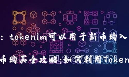 或者理解为: tokenim可以用于新币购入吗？

Tokenim新币购买全攻略：如何利用Tokenim购买新币