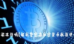 Tokenim警察能冻结吗？解析警察在加密货币执法中